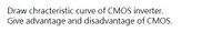 Draw chracteristic curve of CMOS inverter.
Give advantage and disadvantage of CMOS.
