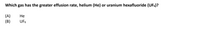 Which gas has the greater effusion rate, helium (He)
or uranium hexafluoride (UF6)?
(A)
(B)
Не
UF6

