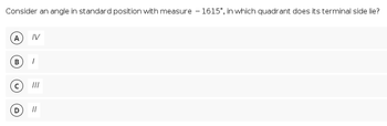 Consider an angle in standard position with measure - 1615°, in which quadrant does its terminal side lie?
A
IV
B
II
II
