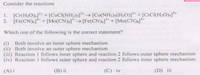 Consider the reactions
1. [Cr(H2O)6]** + [C©CI(NH3)s]* → [Co(NH3)s(H2O)]²* + [CrCl(H2O)s]**
2. [Fe(CN)6]* + [Mo(CN)s]-→ [Fe(CN)6]³¯ + [Mo(CN)8]*
Which one of the following is the correct statement?
(i) Both involve an inner sphere mechanism
(ii) Both involve an outer sphere mechanism
(iii) Reaction 1 follows inner sphere and reaction 2 follows outer sphere mechanism
(iv) Reaction 1 follows outer sphere and reaction 2 follows inner sphere mechanism
(A) i
(B) ii
(C) iv
(D) ii
