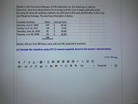 Katelyn is the Purchasing Manager at Polo Industries, Inc. She asked you to help her
determine what the Ending Balance for Inventory and the Cost of Goods Sold total would
be using the three (3) valuation methods: (a) LIFO (last in first out), (b) FIFO (first in first out),
and Weighted Average. The purchase information is below:
Inventory Purchase
Saturday, June 6, 2020
Sunday, June 14, 2020
Thursday, June 18, 2020
Tuesday, June 30, 2020
Items
Cost per Item
85.10
107
24
87
158
79.50
%24
95.00
93
2.
92.40
445
Katelyn told you that 300 items were sold and 145 remained in inventory.
(a) Calculate the valuations using LIFO (2 answers required). Round to the nearest 2 decimal places.
HTML Editor
B IUA - A I E E 3 E E X x, E E
田。
Vx A v
/ 回 M 12pt
Paragraph
