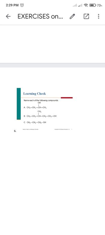 2:29 PM Ⓒ
←
6.
EXERCISES on...
Learning Check
Name each of the following compounds:
OH
A. CH₂-CH₂-CH-CH₂
CH₁
B. CH₂-CH₂-CH-CH₂-CH₂-OH
C. CH₂-CH₂-CH-SH
0
□
73%