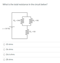 What is the total resistance in the circuit below?
R2 = 242
R3 = 82
E = 30 V2
R = 42
O 10 ohms
O 36 ohms
26.6 ohms
O 28 ohms
