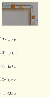 ww.
A) 0,76 m
B) 0,99 m
OC) 1,67 m
OD) 1,23 m
DE) 0,32 m
