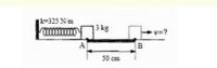 k=325 N/m
3 kg
v=?
A
B
50 cm
