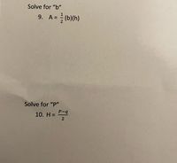 Solve for "b"
9. A= (b)(h)
Solve for ""
P-q
10. H =
2
