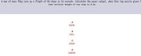 A man of mass 75kg runs up a flight of 50 steps in 15 seconds. Calculate the power output, when this leg muscle given ?
that vertical height of two step is 0.2m
.A
250W
.B
245J
.c
245W
.D
2450W
