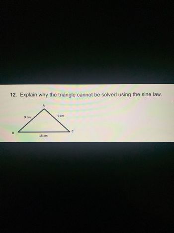 12. Explain why the triangle cannot be solved using the sine law.
B
9 cm
15 cm
9 cm
C