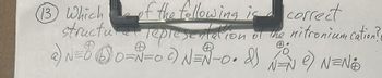 (13) Which
of the following is correct
structure representation of the nitronium cation?
a) N=0 ②0 = 2 = 0 c) N = 1-0. d)
60=~=0 N=Ñ-0.
e) N=N