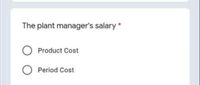 The plant manager's salary *
Product Cost
Period Cost
