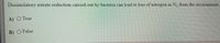 Dissimilatory nitrate reduction carried out by bacteria can lead to loss of nitrogen as N, from the environment.
A) O True
B) O False
