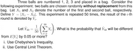 Three balls are numbered 1, 2, 3 and placed in a bag. Consider the
following experiment: two balls are chosen randomly without replacement from this
bag. Let X¡ and X2 denote the number of the first and second ball, respectively.
Define Y = |X1 – X2|. This experiment is repeated 50 times, the result of the i-th
round is denoted by Y;.
50
1
Let Y50 =
50
Y:). What is the probability that Ys0 Will be different
from E[Y;] by 0.05 or more?
i. Use Chebyshev's Inequality.
ii. Use Central Limit Theorem.
