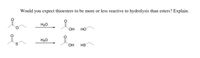 Would you expect thioesters to be more or less reactive to hydrolysis than esters? Explain.
H20
он но
H20
S.
HO.
HS
