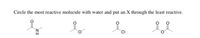 Circle the most reactive molecule with water and put an X through the least reactive.
