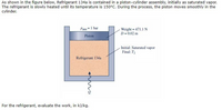 As shown in the figure below, Refrigerant 134a is contained in a piston-cylinder assembly, initially as saturated vapor.
The refrigerant is slowly heated until its temperature is 150°C. During the process, the piston moves smoothly in the
cylinder.
Weight 471.1 N
D= 0.02 m
Patm=I bar
3D
Piston
Initial: Saturated vapor
Final: T2
Refrigerant 134a
For the refrigerant, evaluate the work, in kJ/kg.
