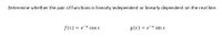 Determine whether the pair of functions is linearly independent or linearly dependent on the real line.
f(x) = e* cos x
g(x) = e-* sin x

