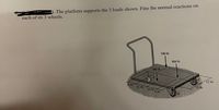 The platform supports the 3 loads shown. Fine the normal reactions on
each of its 3 wheels.
500 lb
800 lb
380 lb
12 in.
8 in.
12 in.
12 in.
10 in.
5 in.
B
