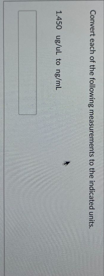 Convert each of the following measurements to the indicated units.
1.450 ug/uL to ng/mL