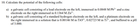 10. Calculate the potential of the following cells:
a) a galvanic cell consisting of a lead electrode on the left, immersed in 0.0848 M Pb²* and a zinc
electrode on the right immersed in 0.1364 M Zn²+.
b) a galvanic cell consisting of a standard hydrogen electrode on the left, and a platinum electrode on
the right immersed in a solution that is 0.00146 M in TiO²*, 0.02723 M in Ti³*, and buffered to a pH
of 3.000.
