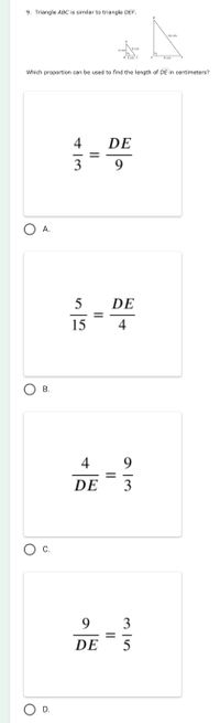 9. Triangle ABC is similar to triangle DEF.
Which proportion can be used to find the length of DE in centimeters?
4
DE
9.
O A.
DE
15
4
В.
4
9
DE
C.
3
DE
5
D.
II
II
