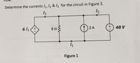 Determine the currents I,, 12 & Iz for the circuit in Figure 1.
13
6 1
2 A
48 V
Figure 1
