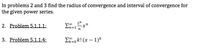 **Educational Exercise: Finding the Radius and Interval of Convergence**

In problems 2 and 3, find the radius of convergence and interval of convergence for the given power series.

2. **Problem 5.1.1.1:**

   \[\sum_{n=1}^{\infty} \frac{2^n}{n} x^n\]

3. **Problem 5.1.1.4:**

   \[\sum_{k=0}^{\infty} k! (x - 1)^k\]