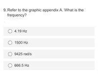 9. Refer to the graphic appendix A. What is the
frequency?
O 4.19 Hz
1500 Hz
9425 rad/s
666.5 Hz
