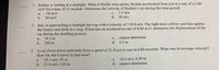 1. Rushin is waiting at a stoplight. When it finally turns green, Rushin accelerated from rest at a rate of a 2.00
m/s² for a time of 15 seconds. Determine the velocity of Rushin's car during this time period.
-30 m/s?
с.
7.5 m/s
a.
b.
30 m/s?
d.
30 m/s
2. Ima is approaching a stoplight moving with a velocity of +30.0 m/s. The light turns yellow, and Ima applies
the brakes and skids to a stop. If Ima has an acceleration rate of 8.00 m/s², determine the displacement of the
car during the skidding process.
56.3 m
cannot determine
a.
с.
b.
240 m
d. 4.3 m
3. A car slows down uniformly from a speed of 21.0 m/s to rest in 6.00 seconds. What was its average velocity?
How far did it travel in that time?
10.5 m/s; 0.29 m
10.5 m/s; 63 m
b. 21.0 m/s ;126 m
a.
с.
d.
cannot determine
