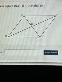 rallelogram DEFG if EH=23 find HG.
E
D
G
er:
Submit Answer
