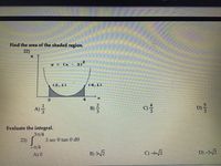 Find the area of the shaded region.
22)
y = (x -
3)2
(2,1)
(4,1)
D)
Evaluate the integral.
23) S
31/4
3 sec 0 tan 0 de
-T/4
A) 0
B) 3/2
C) -6/2
D) -3/2
4/3
2/3
