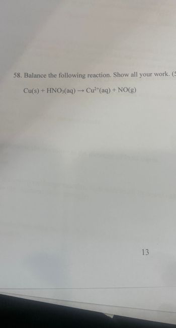 58. Balance the following reaction. Show all your work. (5
Cu(s) + HNO3(aq) → Cu²+ (aq) + NO(g)
13