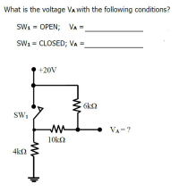 What is the voltage VA with the following conditions?
SW1 = OPEN; VA =
SW1 = CLOSED; VA =
+20V
6kQ
SW1
VA=?
10k2
4k2
