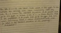 An SRS of n = 43 was taken from pcople in the gym. In the
sample the average time
was =2hours. The standard deviation d all people that
ao to the aum is known to be o = .6 hours. Assume that
n the poputation of all people that go to the.gym that time
spont exercising
What is the Standard deviationn of the sampling
distribution?
spent exercising eah day
%3D
tollows a nomal distributionwith man
