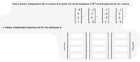 Find a linearly independent set of vectors that spans the same subspace of R' as that spanned by the vectors
目目目国
6.
3
A linearly independent spanning set for the subspace is:
