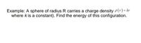 Example: A sphere of radius R carries a charge density P(r) = kr
where k is a constant). Find the energy of this configuration.
