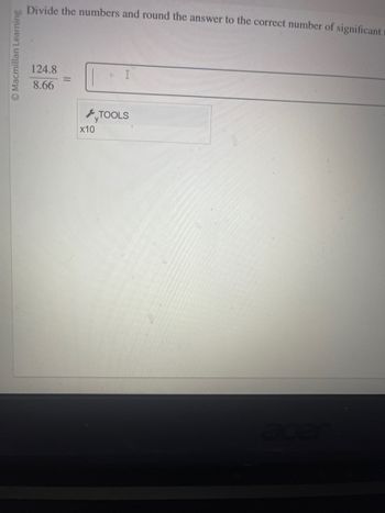 Macmillan Learning
Divide the numbers and round the answer to the correct number of significant
124.8
8.66
=
x10
TOOLS