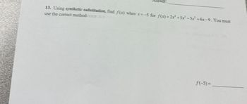 13. Using synthetic substitution, find f(x) when x=-5 for f(x)=2x¹ +5x²-3x² +6x-9. You must
use the correct method
f(-5)=