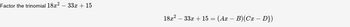 Factor the trinomial 18x2 - 33x + 15
18x² 33x + 15 = (Ax-B)(Cx - D})