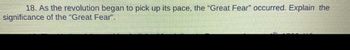 18. As the revolution began to pick up its pace, the "Great Fear" occurred. Explain the
significance of the "Great Fear".