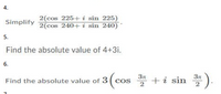 4.
2(cos 225+ i sin 225)
2(cos 240+ i sin 240)'
Simplify
5.
Find the absolute value of 4+3i.
6.
Find the absolute value of 3 ( co
cos * +i sin *).
2
