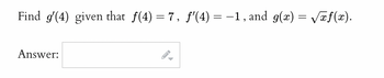 Find g'(4) given that ƒ(4) = 7, f'(4) = −1, and g(x)=√xf(x).
Answer: