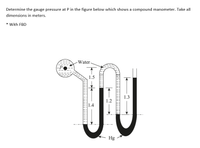 Determine the gauge pressure at P in the figure below which shows a compound manometer. Take all
dimensions in meters.
* With FBD
TU
-Water
1.5
1.3
1.2
1.4
Hg
