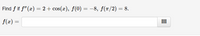 Find f if f" (x) = 2 + cos(x), f(0) = -8, f(1/2) = 8.
f(x) =
