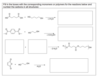 Fill in the boxes with the corresponding monomers or polymers for the reactions below and
number the carbons in all structures:
НО
ОН
+ НО
+ НО.
НО
OH
OH
ОН
-H20
- 2 H2O
- 2 CH3OH
- 2 H2O
Н.
YOH