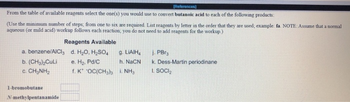 [References]
From the table of available reagents select the one(s) you would use to convert butanoic acid to each of the following products:
(Use the minimum number of steps; from one to six are required. List reagents by letter in the order that they are used; example: fa. NOTE: Assume that a normal
aqueous (or mild acid) workup follows each reaction, you do not need to add reagents for the workup.)
a. benzene/AICl,
b. (CH₂)₂Culi
CCHINH,
1-bromobutane
Reagents Available
d. H₂O. H₂SO4
e. H₂. Pd/C
f. K
N-methylpentanamide
OC(CH3)3
9. LIAIH
h. NaCN
NH3
j. PBrs
k. Dess-Martin periodinane
L SOCI₂