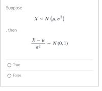 Suppose
X - N (H, o²)
then
~ N (0, 1)
True
False
