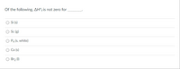 The text in the image is a multiple-choice question related to thermodynamics:

"Of the following, ΔH°f is not zero for _______."

Options:
- ○ Si (s)
- ○ Sc (g)
- ○ P₄ (s, white)
- ○ Ca (s)
- ○ Br₂ (l)

There are no graphs or diagrams associated with this image. The question is asking which of the listed substances does not have a standard enthalpy of formation (ΔH°f) of zero.