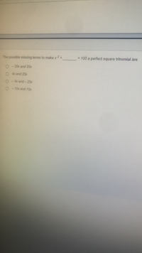 The possible missing terms to make x+
+ 100 a perfect square trinomial are
O - 20 and 20x
O drand 25
O - drand-25
O - 10r and 10x
