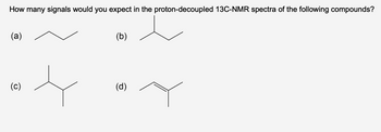 How many signals would you expect in the proton-decoupled 13C-NMR spectra of the following compounds?
(a)
(c)
(b)
(d)