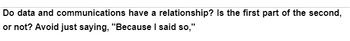 Do data and communications have a relationship? Is the first part of the second,
or not? Avoid just saying, "Because I said so,"